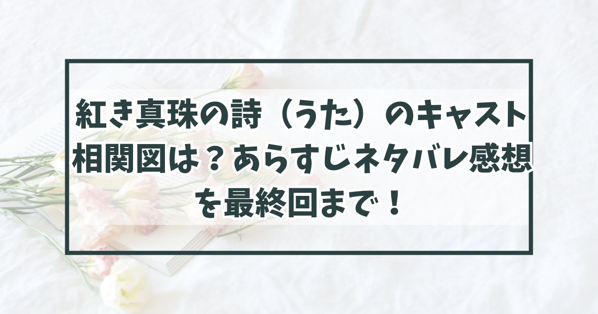 紅き真珠の詩（うた）のキャスト相関図は？あらすじネタバレ感想を最終回まで！