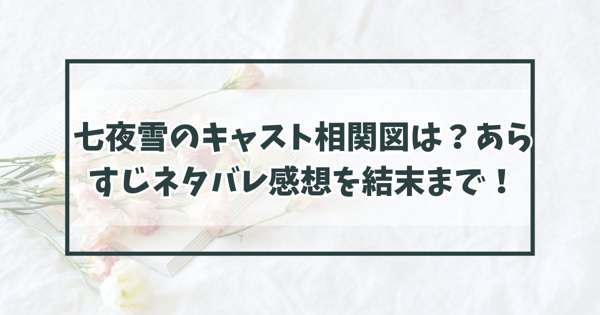 七夜雪のキャスト相関図は？あらすじネタバレ感想を結末まで！