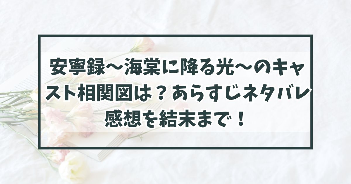 安寧録～海棠に降る光～のキャスト相関図は？あらすじネタバレ感想を結末まで！