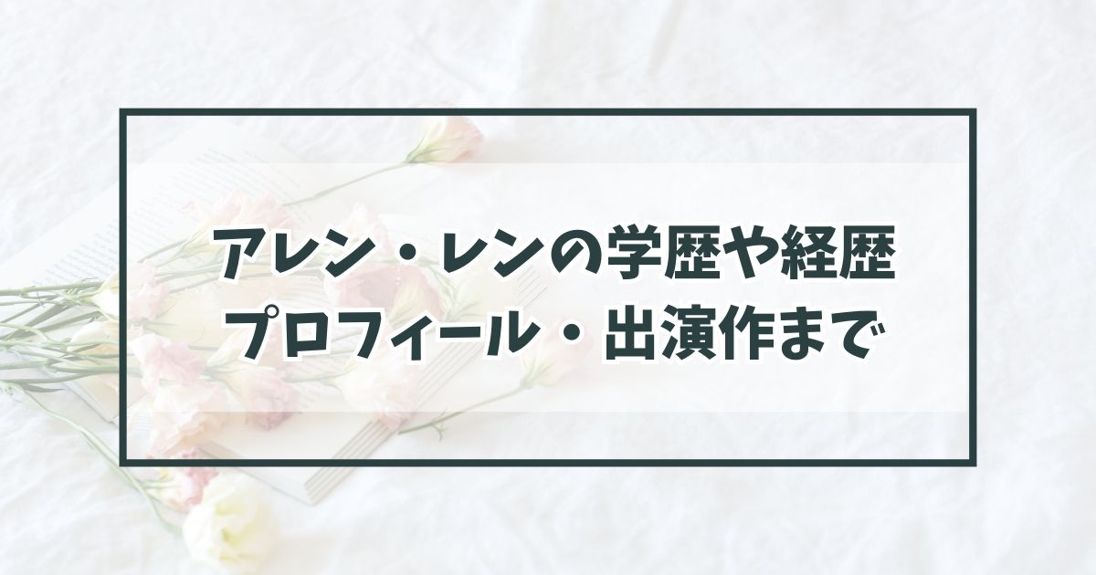 アレン・レンの学歴や経歴は？プロフィール・出演作まで徹底解説
